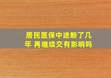 居民医保中途断了几年 再继续交有影响吗